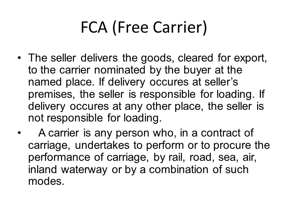 FCA (Free Carrier) The seller delivers the goods, cleared for export, to the carrier nominated by the buyer at the named place.