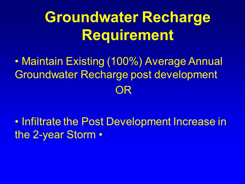 Groundwater Recharge Requirement Maintain Existing (100%) Average Annual Groundwater Recharge post development OR Infiltrate the Post Development Increase in the 2-year Storm