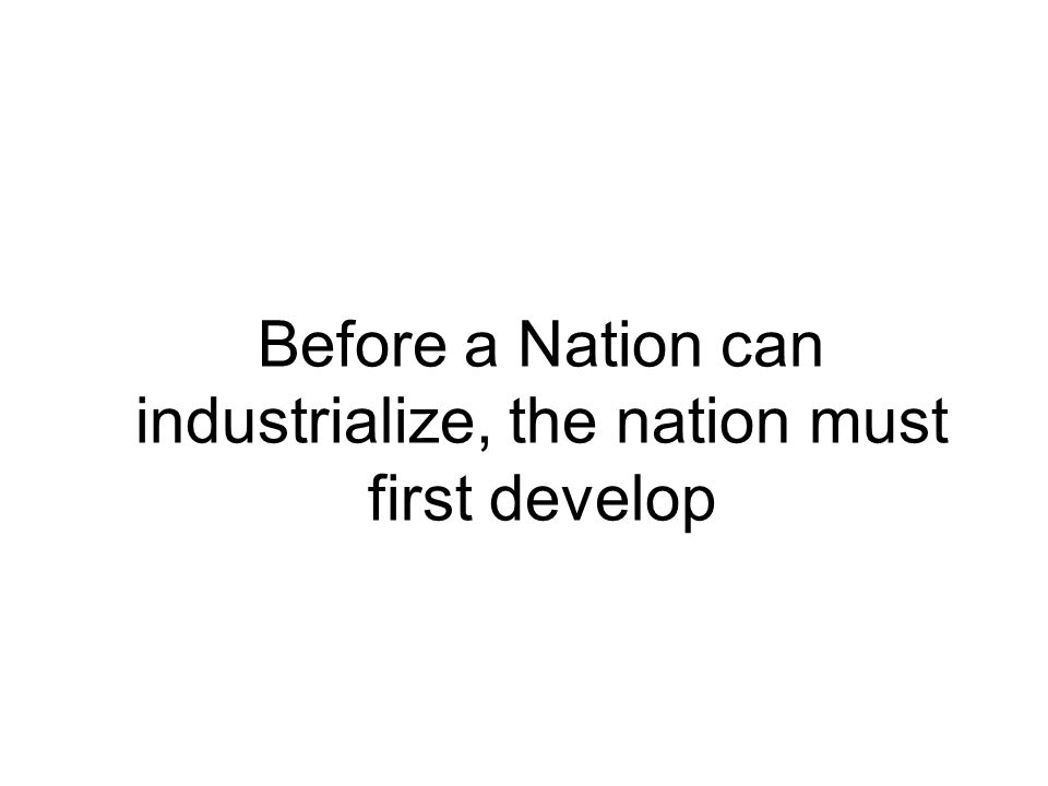 Before a Nation can industrialize, the nation must first develop