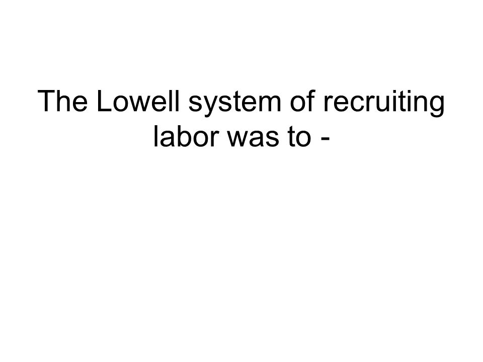 The Lowell system of recruiting labor was to -