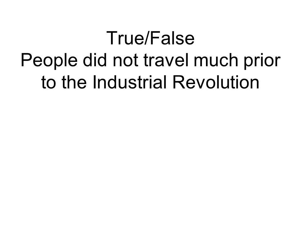 True/False People did not travel much prior to the Industrial Revolution
