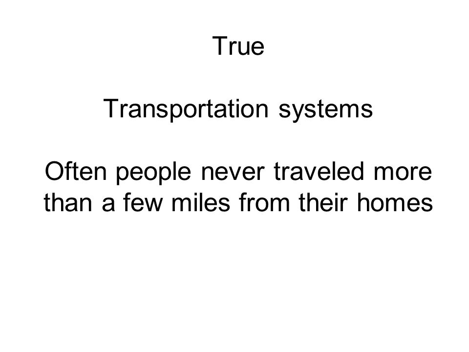 True Transportation systems Often people never traveled more than a few miles from their homes