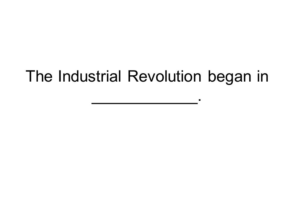 The Industrial Revolution began in ____________.