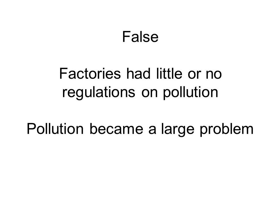 False Factories had little or no regulations on pollution Pollution became a large problem