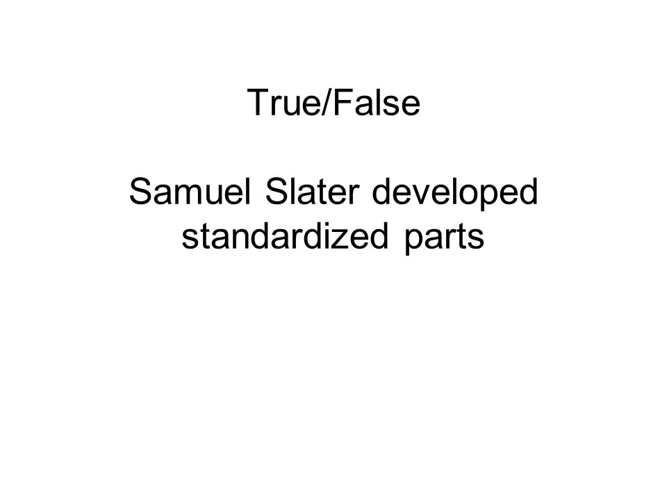 True/False Samuel Slater developed standardized parts
