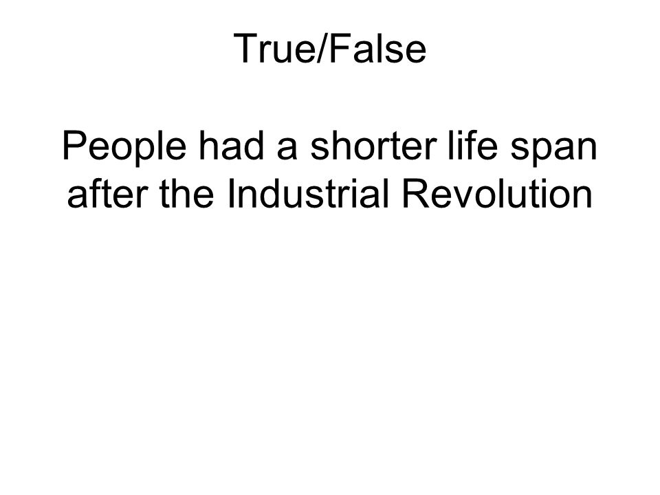True/False People had a shorter life span after the Industrial Revolution