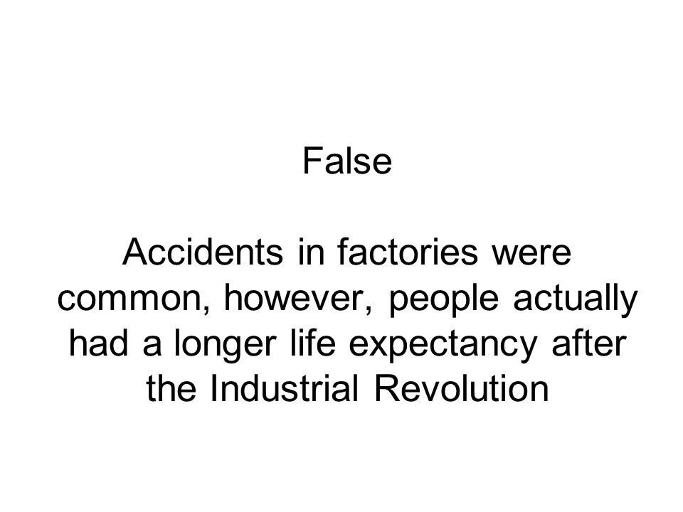 False Accidents in factories were common, however, people actually had a longer life expectancy after the Industrial Revolution