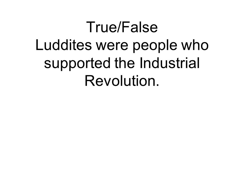 True/False Luddites were people who supported the Industrial Revolution.