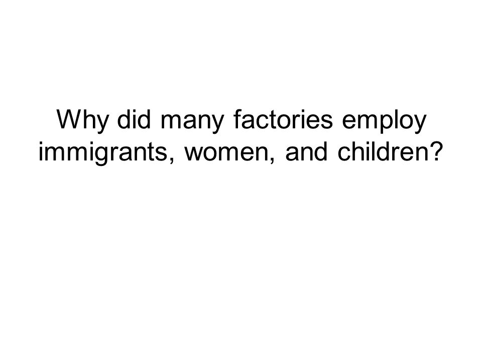 Why did many factories employ immigrants, women, and children