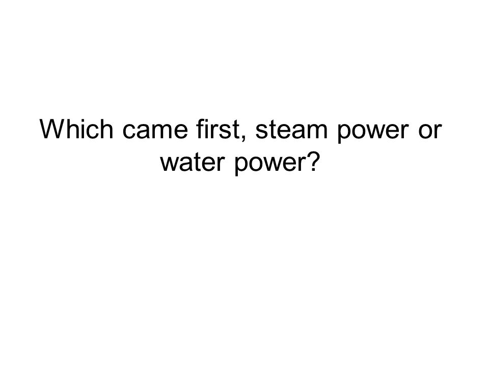 Which came first, steam power or water power