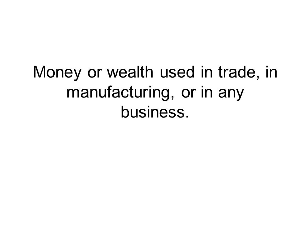Money or wealth used in trade, in manufacturing, or in any business.