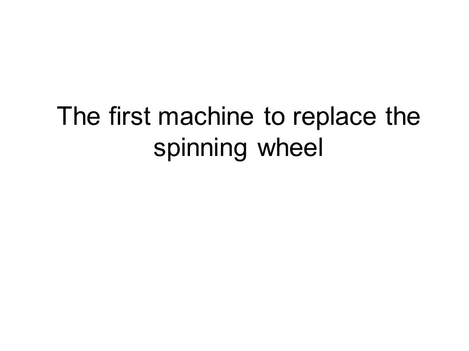 The first machine to replace the spinning wheel