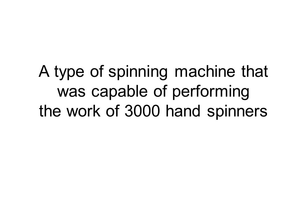 A type of spinning machine that was capable of performing the work of 3000 hand spinners
