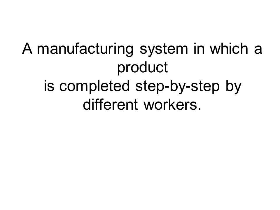 A manufacturing system in which a product is completed step-by-step by different workers.