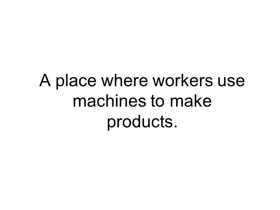 A place where workers use machines to make products.