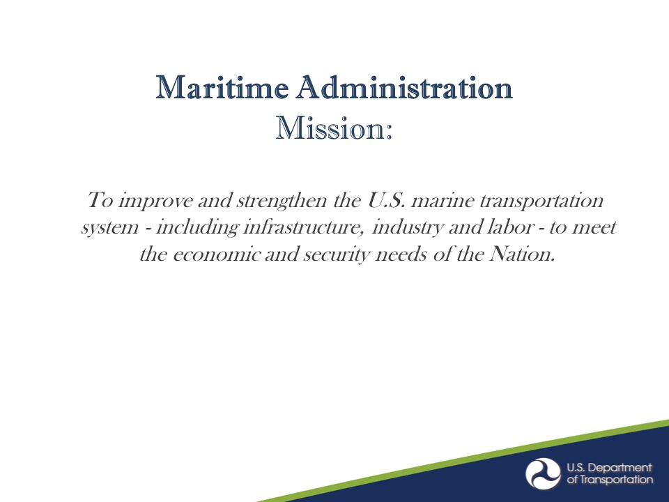 Maritime Administration Mission: To improve and strengthen the U.S.