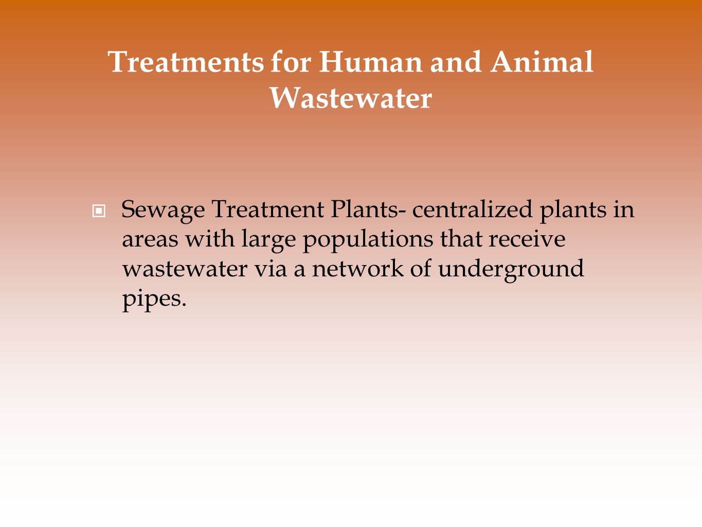 Treatments for Human and Animal Wastewater Sewage Treatment Plants- centralized plants in areas with large populations that receive wastewater via a network of underground pipes.