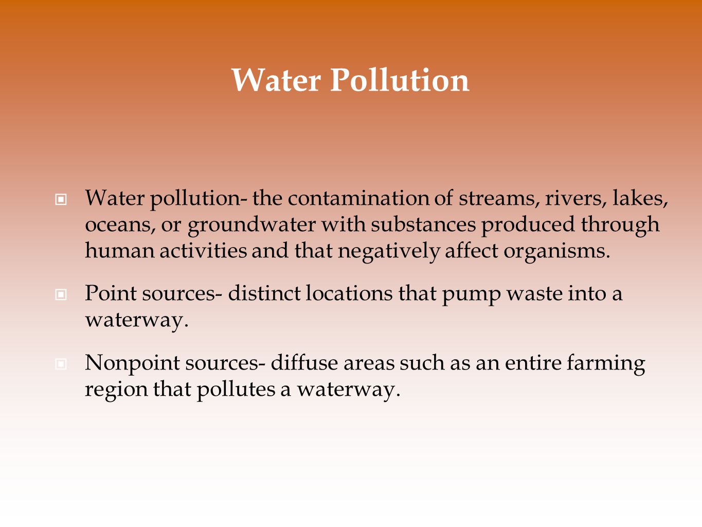 Water pollution- the contamination of streams, rivers, lakes, oceans, or groundwater with substances produced through human activities and that negatively affect organisms.