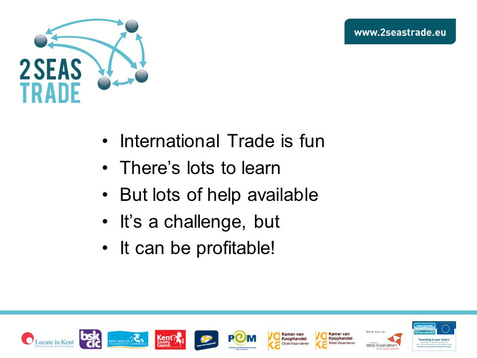 International Trade is fun There’s lots to learn But lots of help available It’s a challenge, but It can be profitable!