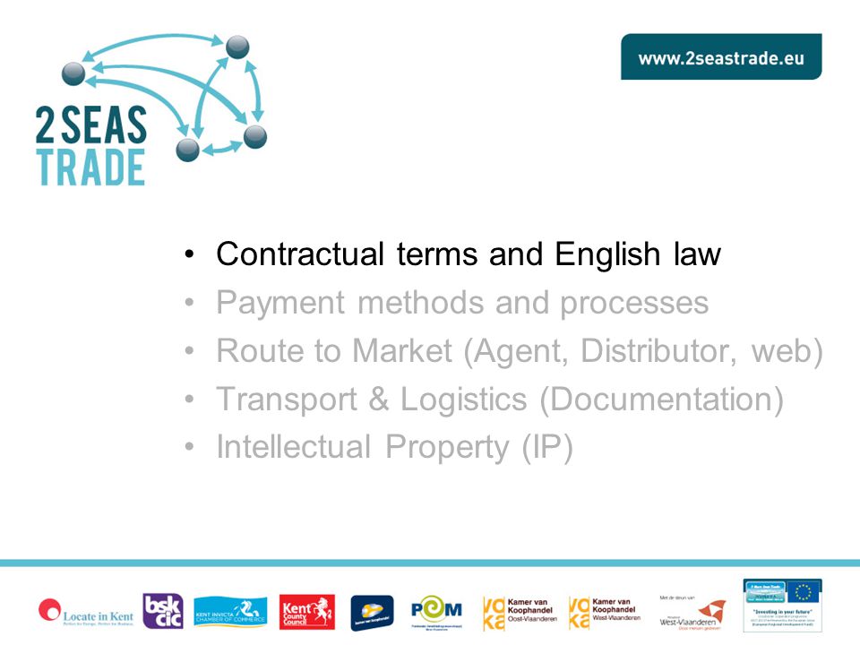 Contractual terms and English law Payment methods and processes Route to Market (Agent, Distributor, web) Transport & Logistics (Documentation) Intellectual Property (IP)
