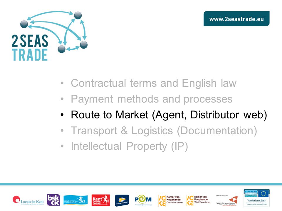Contractual terms and English law Payment methods and processes Route to Market (Agent, Distributor web) Transport & Logistics (Documentation) Intellectual Property (IP)