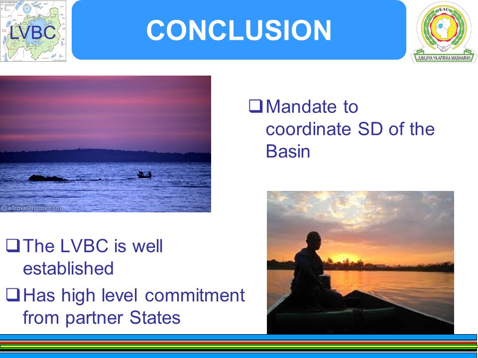 LVBC CONCLUSION  The LVBC is well established  Has high level commitment from partner States  Mandate to coordinate SD of the Basin