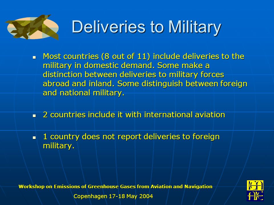 Workshop on Emissions of Greenhouse Gases from Aviation and Navigation Copenhagen May 2004 Deliveries to Military Most countries (8 out of 11) include deliveries to the military in domestic demand.