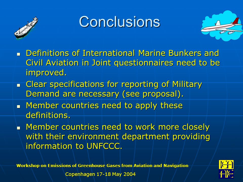 Workshop on Emissions of Greenhouse Gases from Aviation and Navigation Copenhagen May 2004 Conclusions Definitions of International Marine Bunkers and Civil Aviation in Joint questionnaires need to be improved.