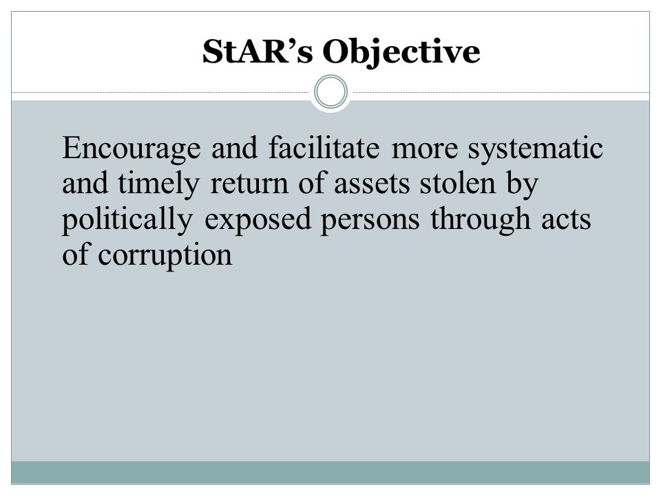 Encourage and facilitate more systematic and timely return of assets stolen by politically exposed persons through acts of corruption StAR’s Objective