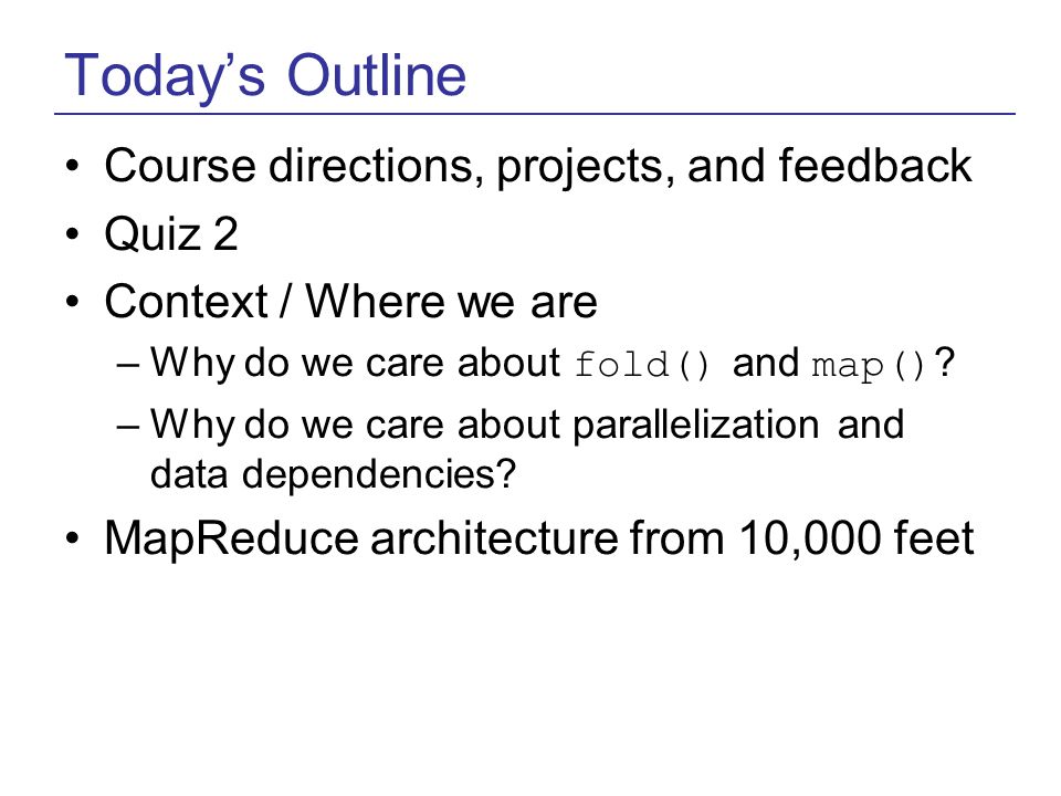 Today’s Outline Course directions, projects, and feedback Quiz 2 Context / Where we are –Why do we care about fold() and map() .