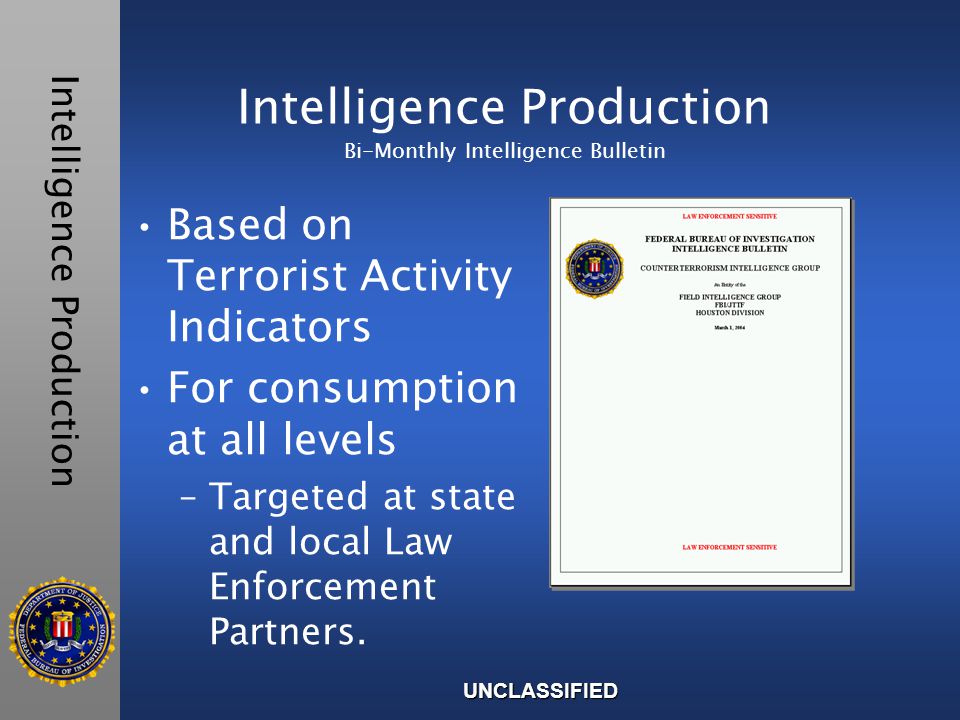 Intelligence Production Bi-Monthly Intelligence Bulletin Based on Terrorist Activity Indicators For consumption at all levels –Targeted at state and local Law Enforcement Partners.