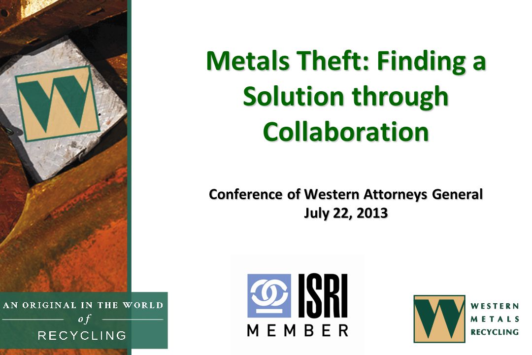 Metals Theft: Finding a Solution through Collaboration Conference of Western Attorneys General July 22, 2013