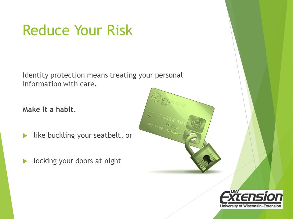 Reduce Your Risk Identity protection means treating your personal information with care.