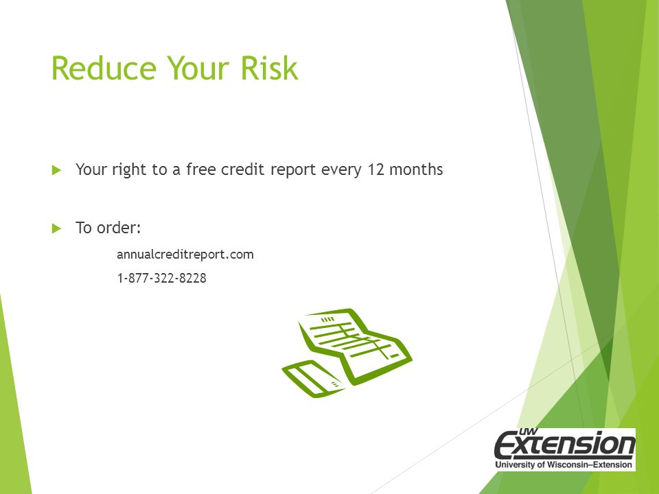 Reduce Your Risk  Your right to a free credit report every 12 months  To order: annualcreditreport.com