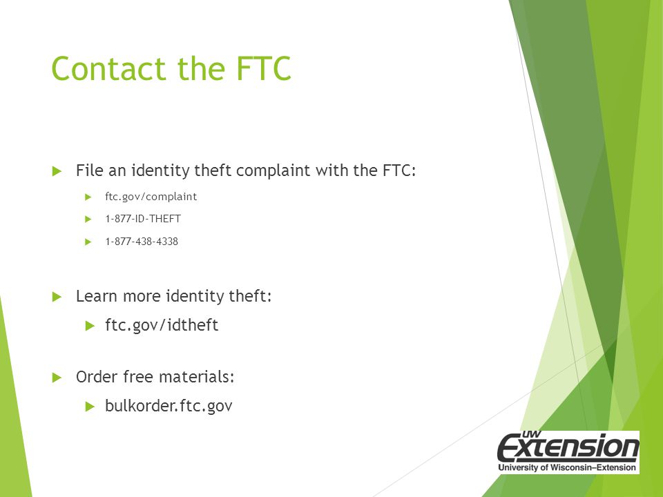 Contact the FTC  File an identity theft complaint with the FTC:  ftc.gov/complaint  ID-THEFT   Learn more identity theft:  ftc.gov/idtheft  Order free materials:  bulkorder.ftc.gov