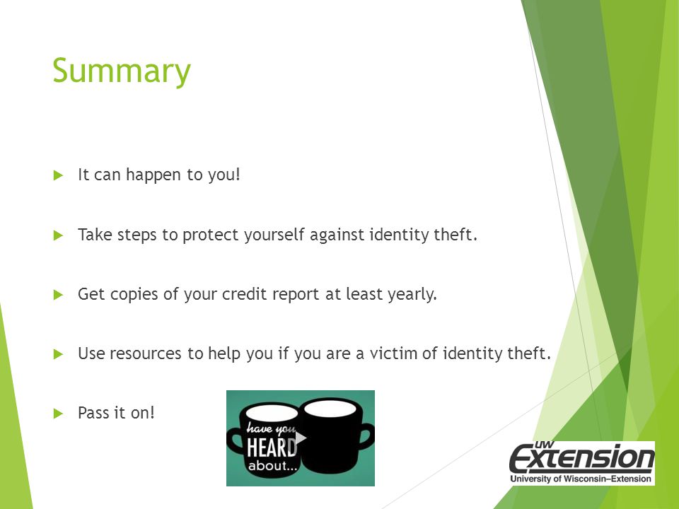 Summary  It can happen to you.  Take steps to protect yourself against identity theft.