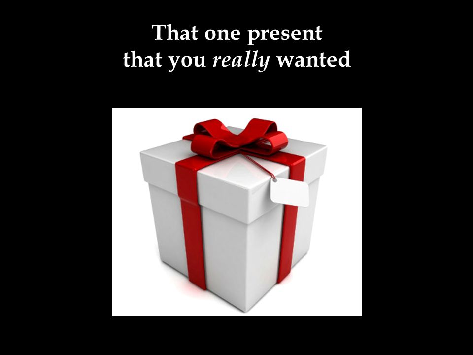That one present that you really wanted