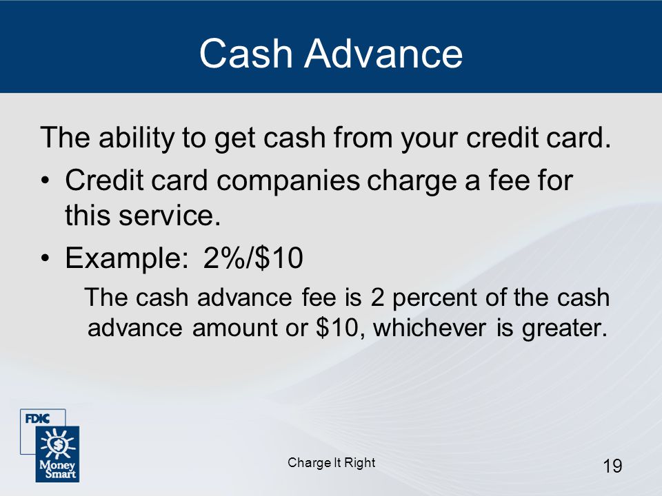 Charge It Right 19 Cash Advance The ability to get cash from your credit card.