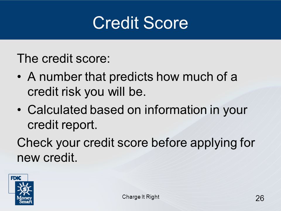 Charge It Right 26 Credit Score The credit score: A number that predicts how much of a credit risk you will be.