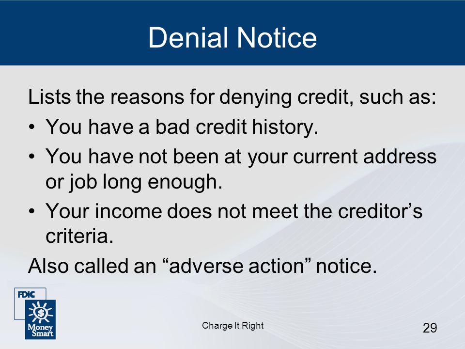 Charge It Right 29 Denial Notice Lists the reasons for denying credit, such as: You have a bad credit history.