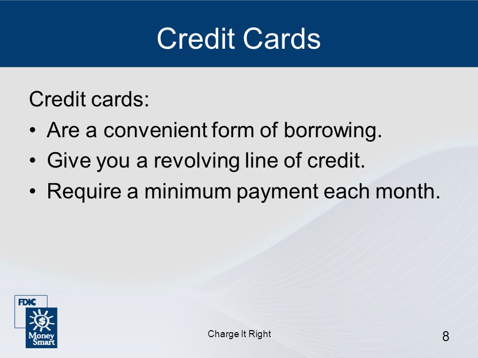 Charge It Right 8 Credit Cards Credit cards: Are a convenient form of borrowing.