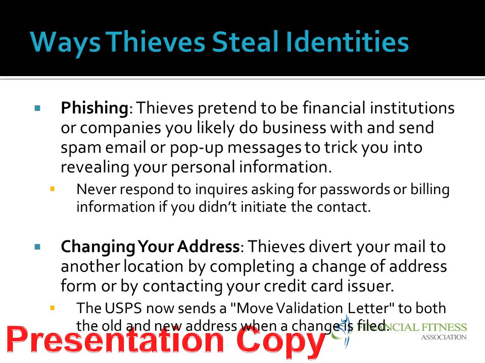  Phishing: Thieves pretend to be financial institutions or companies you likely do business with and send spam  or pop-up messages to trick you into revealing your personal information.
