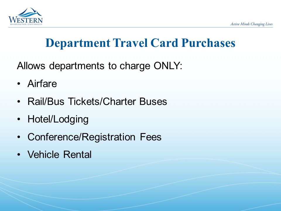 Department Travel Card Purchases Allows departments to charge ONLY: Airfare Rail/Bus Tickets/Charter Buses Hotel/Lodging Conference/Registration Fees Vehicle Rental