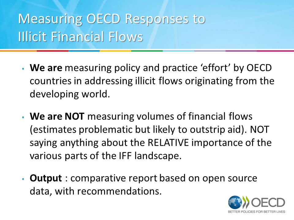 Measuring OECD Responses to IIlicit Financial Flows We are measuring policy and practice ‘effort’ by OECD countries in addressing illicit flows originating from the developing world.