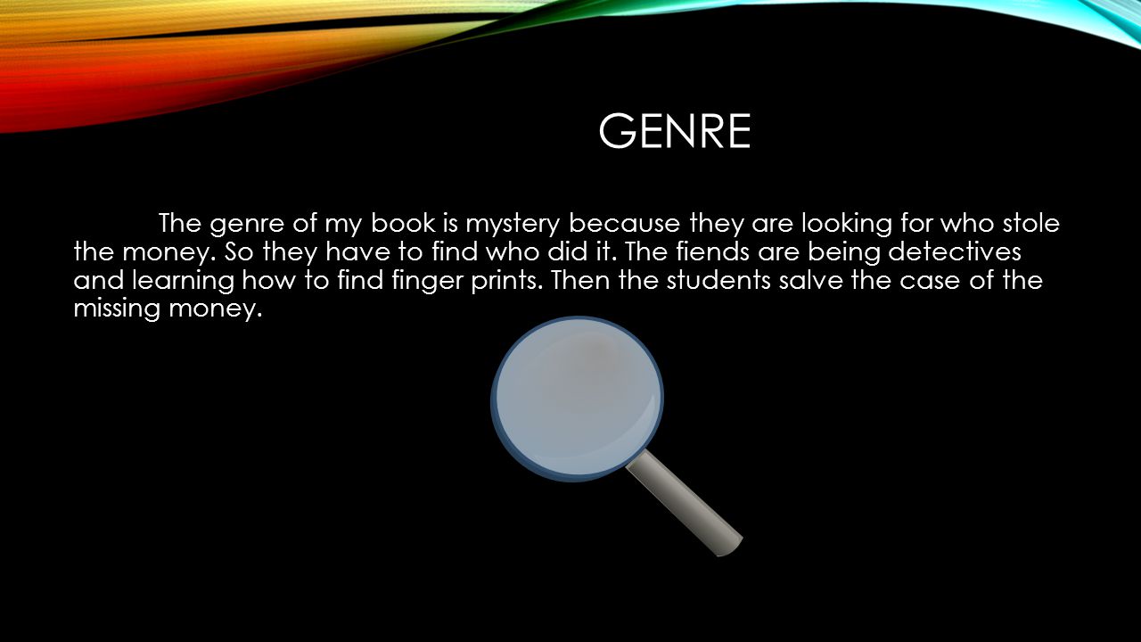 GENRE The genre of my book is mystery because they are looking for who stole the money.