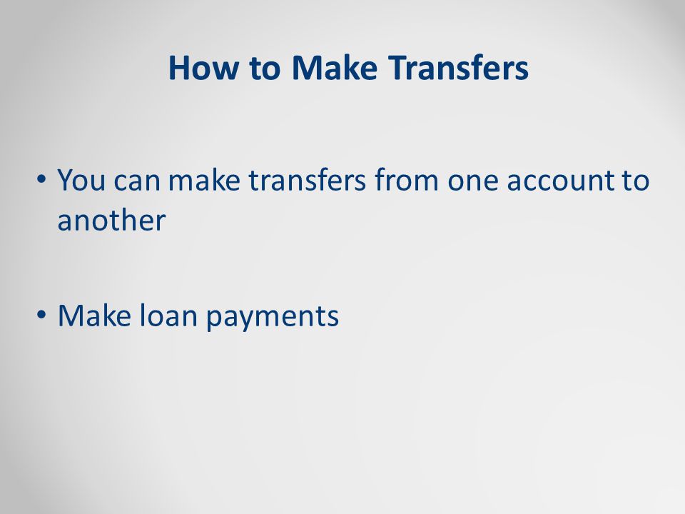 How to Make Transfers You can make transfers from one account to another Make loan payments