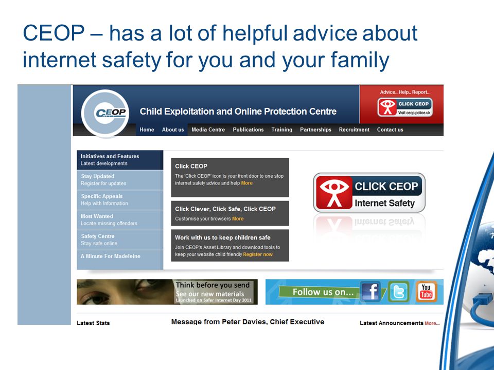 CEOP – has a lot of helpful advice about internet safety for you and your family