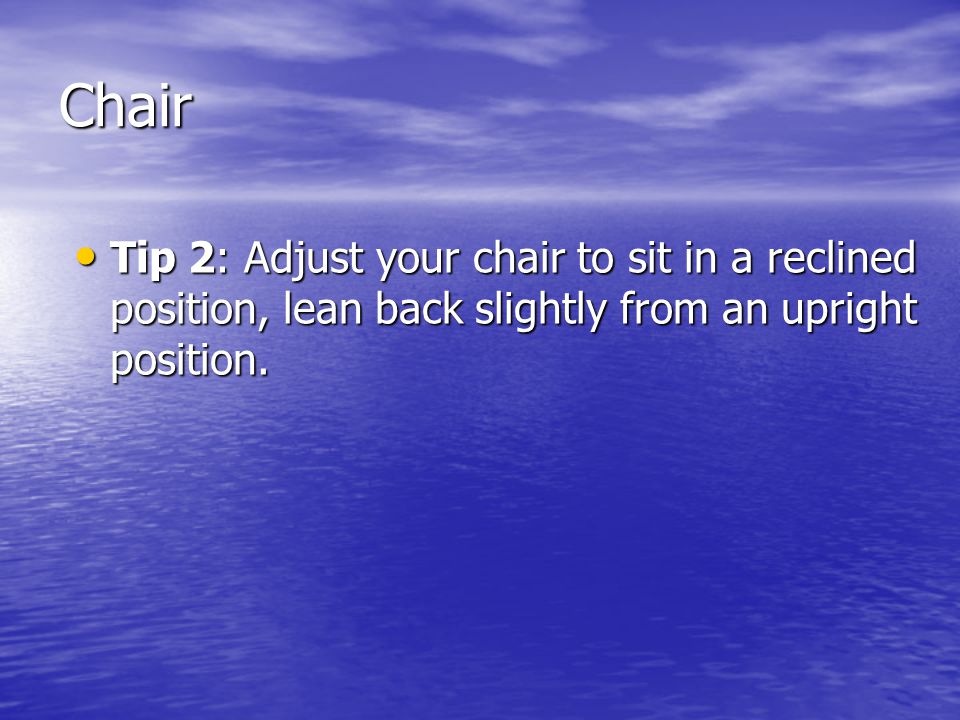 Chair Tip 2: Adjust your chair to sit in a reclined position, lean back slightly from an upright position.