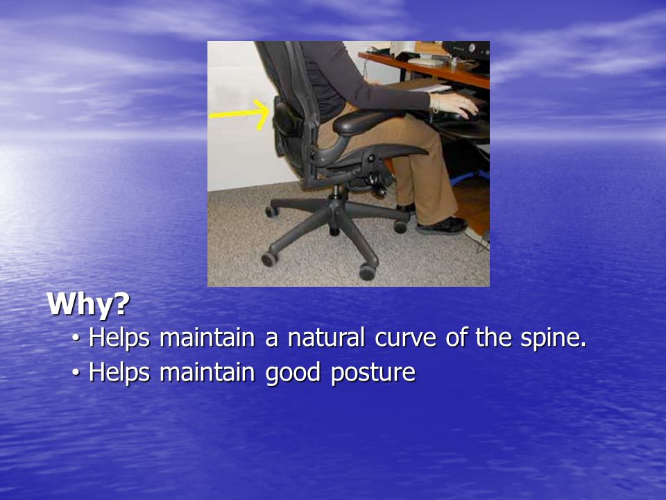Why Helps maintain a natural curve of the spine. Helps maintain good posture