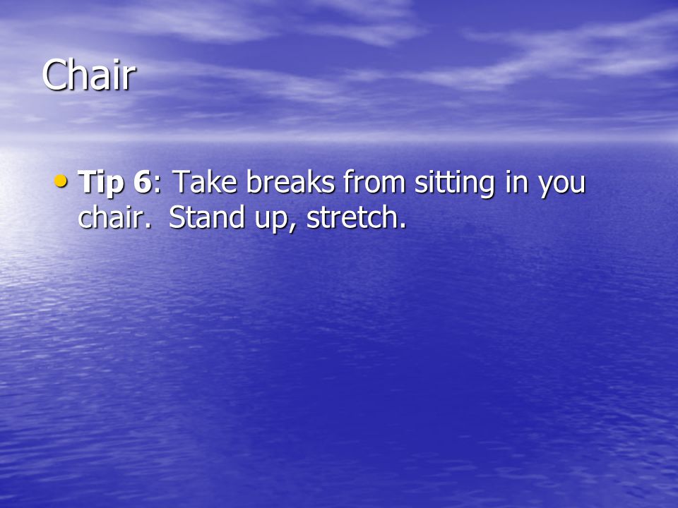 Chair Tip 6: Take breaks from sitting in you chair.